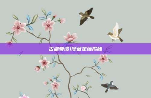 古剑奇谭1隐藏星蕴揭秘