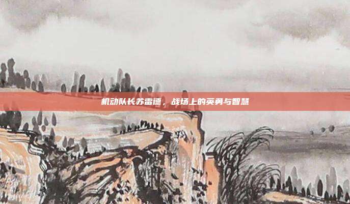 机动队长苏雷德,战场上的英勇与智慧