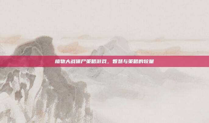 植物大战僵尸策略游戏,智慧与策略的较量