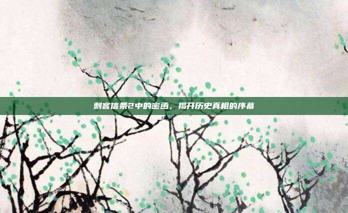 刺客信条2中的密函,揭开历史真相的序幕