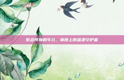 憨态可掬的牛儿,草原上的温柔守护者