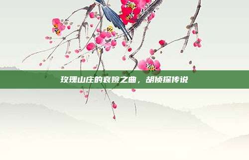 玫瑰山庄的哀婉之曲,胡侦探传说