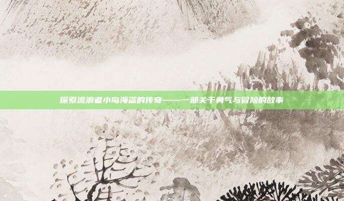 探索流浪者小岛海盗的传奇——一部关于勇气与冒险的故事