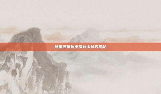 流星蝴蝶剑全屏攻击技巧揭秘