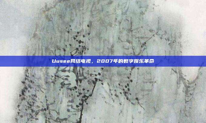 Uusee网络电视,2007年的数字娱乐革命