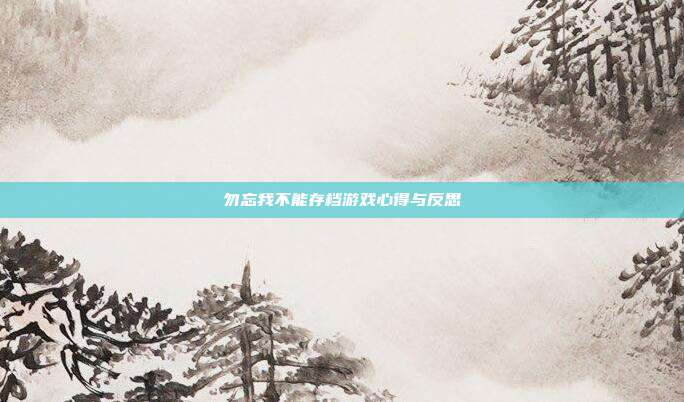 勿忘我不能存档游戏心得与反思