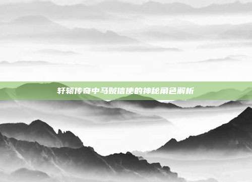 轩辕传奇中马贼信使的神秘角色解析