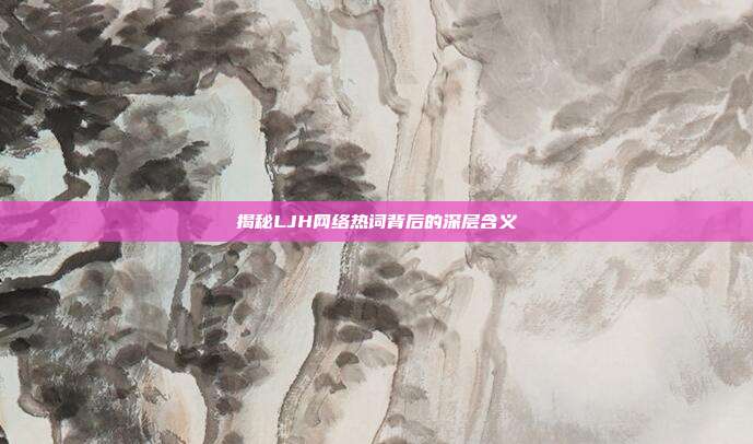 揭秘LJH网络热词背后的深层含义
