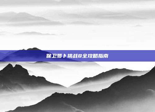 保卫萝卜挑战8全攻略指南