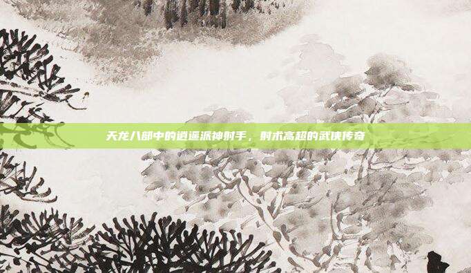 天龙八部中的逍遥派神射手,射术高超的武侠传奇