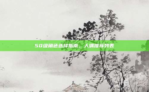 50级角色选择指南,人偶推荐列表