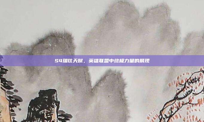 S4瑞兹天赋,英雄联盟中终极力量的展现