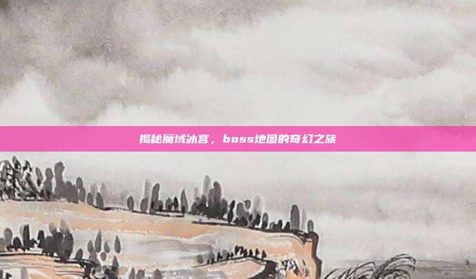 揭秘魔域冰宫,boss地图的奇幻之旅