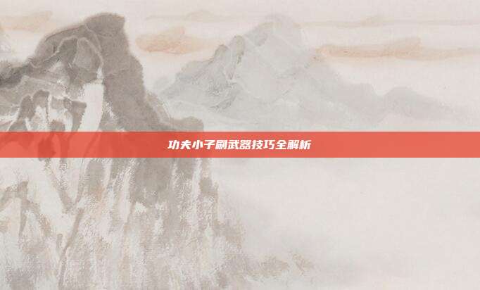 功夫小子刷武器技巧全解析