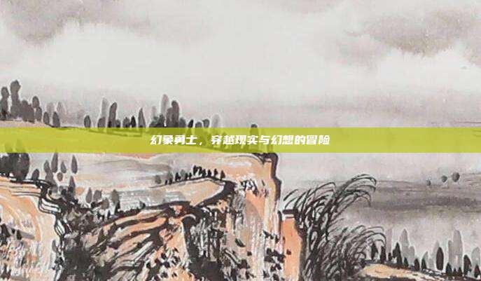幻象勇士,穿越现实与幻想的冒险