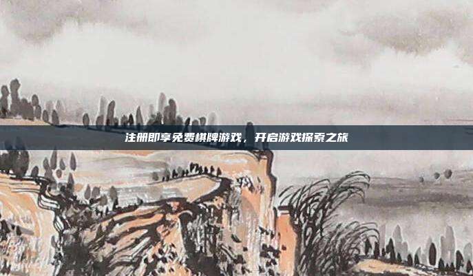 注册即享免费棋牌游戏,开启游戏探索之旅