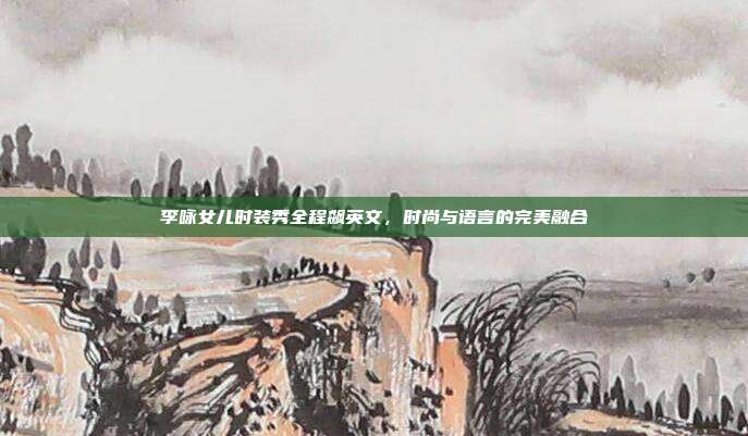 李咏女儿时装秀全程飙英文,时尚与语言的完美融合