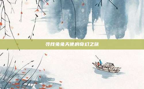 寻找兔兔天使的奇幻之旅