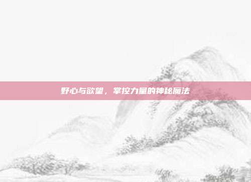 野心与欲望,掌控力量的神秘魔法