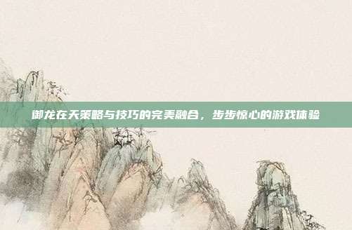 御龙在天策略与技巧的完美融合,步步惊心的游戏体验