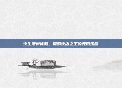 夜生活新体验,探索夜店之王的无限乐趣