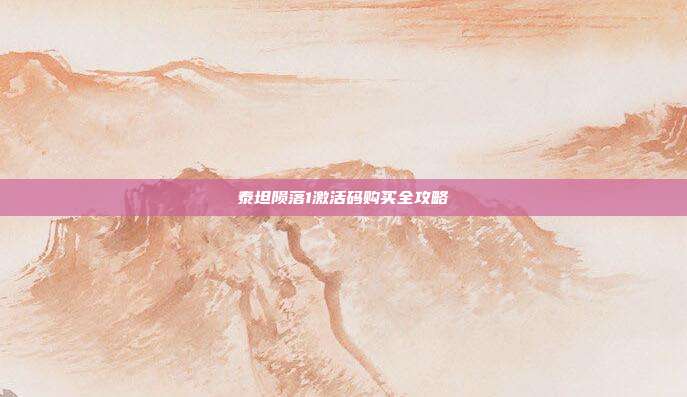 泰坦陨落1激活码购买全攻略