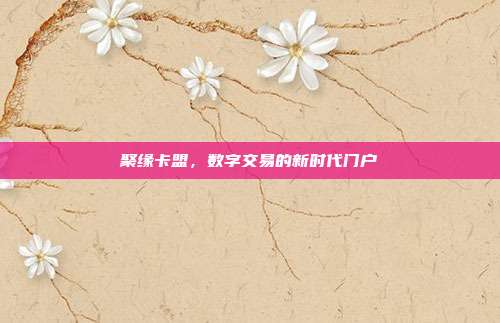 聚缘卡盟,数字交易的新时代门户