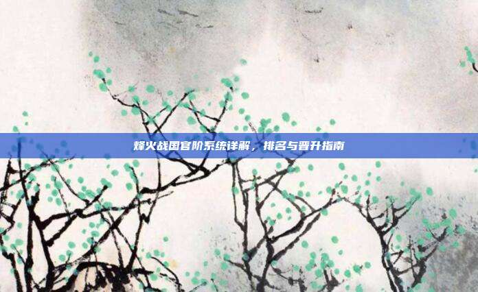 烽火战国官阶系统详解,排名与晋升指南