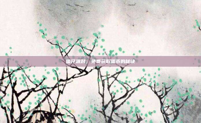 蛋仔派对,免费获取蛋币的秘诀