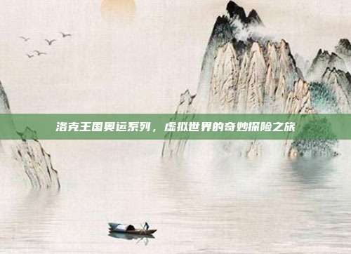 洛克王国奥运系列,虚拟世界的奇妙探险之旅