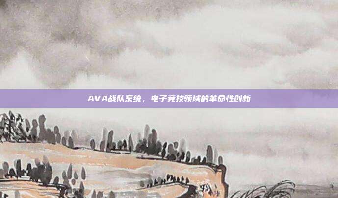 AVA战队系统,电子竞技领域的革命性创新