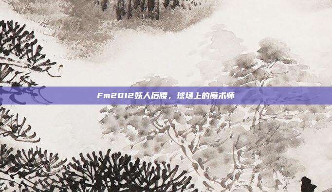 Fm2012妖人后腰,球场上的魔术师