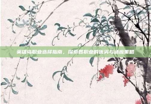 英雄岛职业选择指南,探索各职业的优劣与适应策略