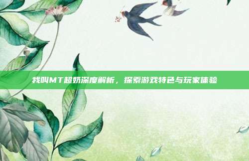 我叫MT超奶深度解析,探索游戏特色与玩家体验