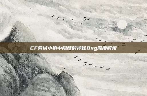 CF异域小镇中隐藏的神秘Bug深度解析