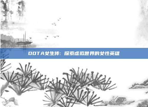 DOTA女生传: 探索虚拟世界的女性英雄