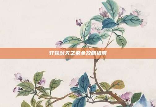 轩辕剑天之痕全攻略指南