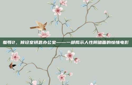 羞辱2,候诊室钥匙办公室——一部揭示人性阴暗面的惊悚电影