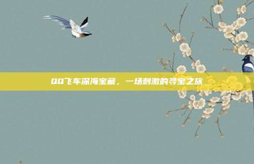 QQ飞车深海宝藏,一场刺激的寻宝之旅