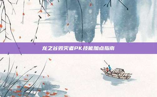 龙之谷毁灭者PK技能加点指南