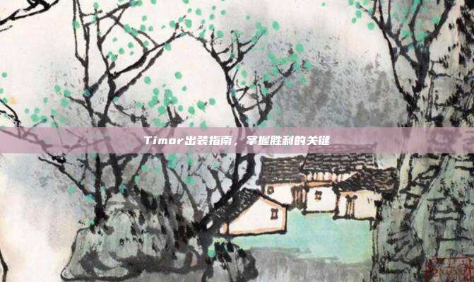 Timor出装指南,掌握胜利的关键