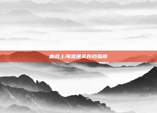 血战上海滩通关存档指南