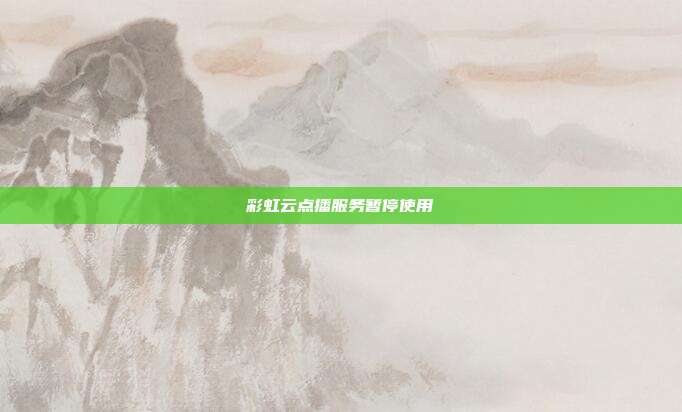 彩虹云点播服务暂停使用