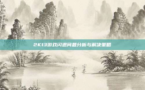 2K13游戏闪退问题分析与解决策略