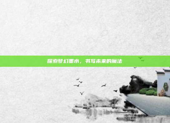 探索梦幻墨水,书写未来的魔法