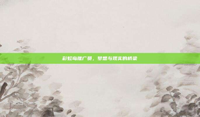 彩虹岛推广员,梦想与现实的桥梁