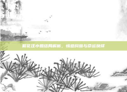 繁花汪小姐结局解析,情感纠葛与命运抉择