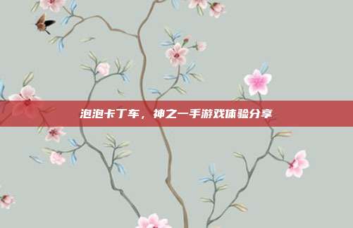 泡泡卡丁车,神之一手游戏体验分享