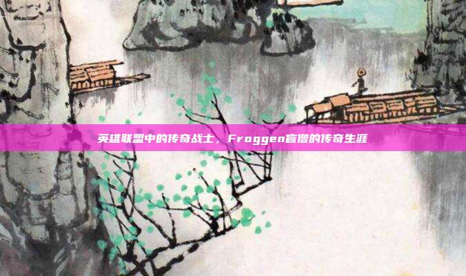 英雄联盟中的传奇战士,Froggen盲僧的传奇生涯