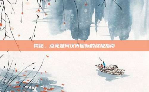 揭秘,点亮楚河汉界图标的终极指南